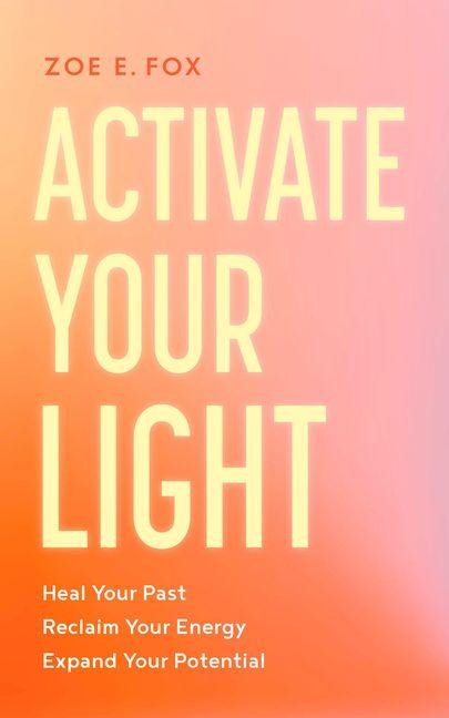 Activate Your Light: Heal Your Past, Reclaim Your Energy, Expand Your Potential