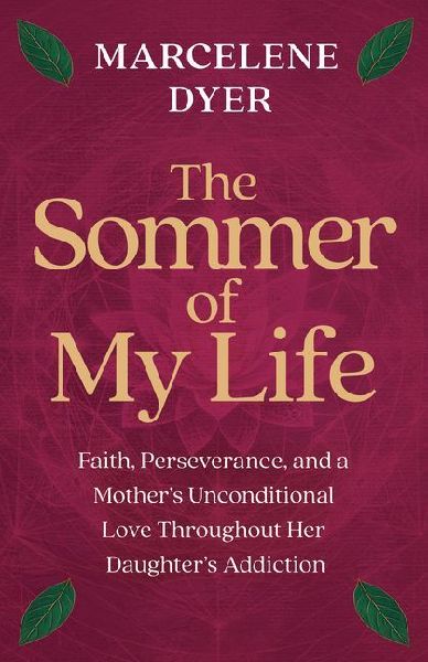 The Sommer of My Life: Faith, Perseverance, and a Mother's Unconditional Love Throughout Her Daughter's Addiction