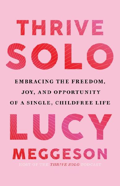 Thrive Solo: Embracing the Freedom, Joy, and Opportunity of a Single, Childfree Life