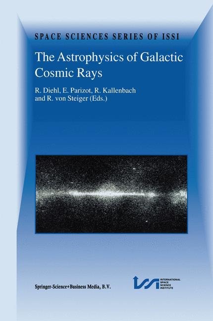 The Astrophysics of Galactic Cosmic Rays: Proceedings of two ISSI Workshops, 18-22 October 1999 and 15-19 May 2000, Bern, Switzerland