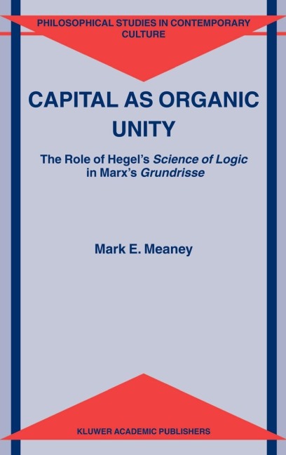Capital as Organic Unity: The Role of Hegel's Science of Logic in Marx's Grundrisse