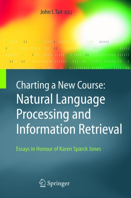 Charting a New Course: Natural Language Processing and Information Retrieval.: Essays in Honour of Karen Spärck Jones