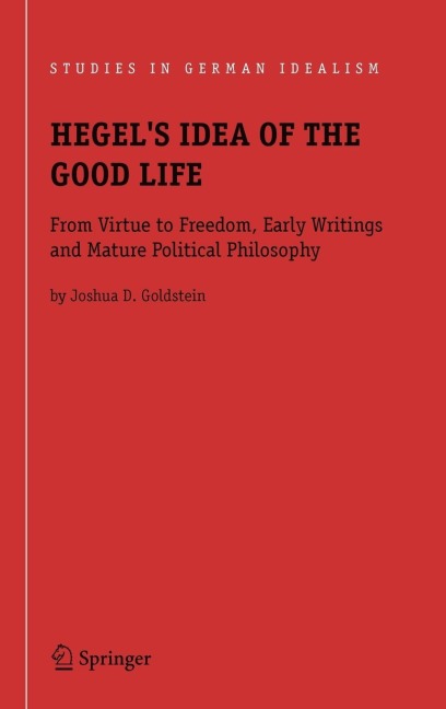 Hegel's Idea of the Good Life: From Virtue to Freedom, Early Writings and Mature Political Philosophy