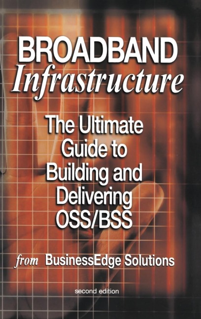Broadband Infrastructure: The Ultimate Guide to Building and Delivering Oss/BSS