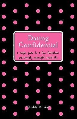 Dating Confidential: A Singles Guide to a Fun, Flirtatious and Possibly Meaningful Social Life