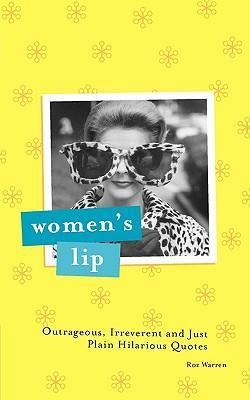 Womens Lip: Outrageous, Irreverent and Just Plain Hilarious Quotes