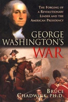 George Washingtons War: The Forging of a Revolutionary Leader and the American Presidency