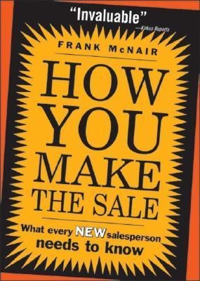 How You Make the Sale: What Every New Salesperson Needs to Know