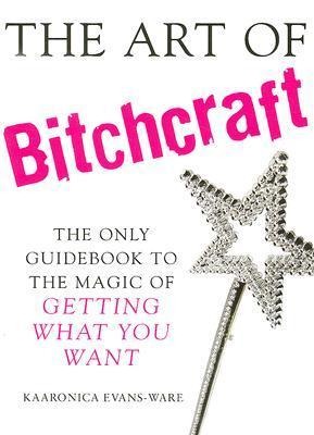 The Art of Bitchcraft: The Only Guidebook to the Magic of Getting What You Want