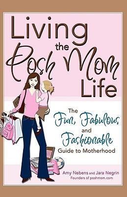 Living the Posh Mom Life: The Fun, Fabulous and Fashionable Guide to Motherhood