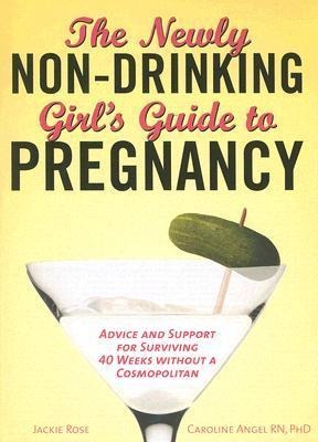 The Newly Non-Drinking Girls Guide to Pregnancy: Advice and Support for Surviving 40 Weeks Without a Cosmopolitan