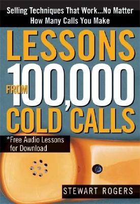 Lessons from 100,000 Cold Calls: Selling Techniques That Work...No Matter How Many Calls You Make