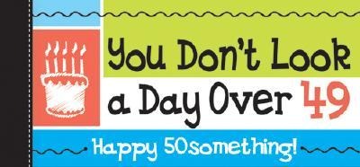 Happy 50something! You Dont Look a Day Over 49!