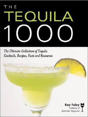 The Tequila 1000: The Ultimate Collection of Tequila Cocktails, Recipes, Facts, and Resources