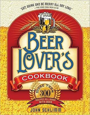 The Beer Lovers Cookbook: More Than 300 Recipes All Made with Beer