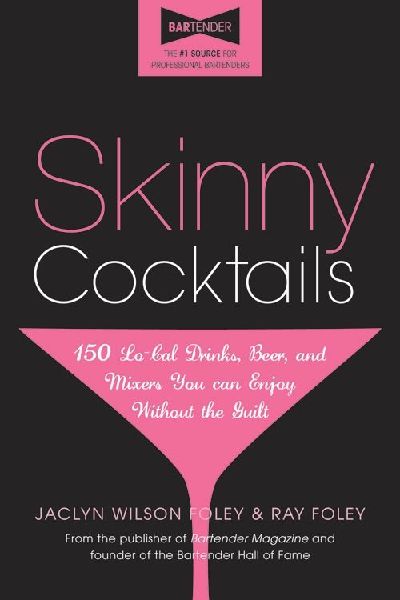 Skinny Cocktails: The Only Guide Youll Ever Need to Go Out, Have Fun, and Still Fit Into Your Skinny Jeans