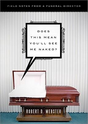 Does This Mean Youll See Me Naked?: Field Notes from a Funeral Director