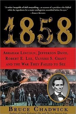 1858: Abraham Lincoln, Jefferson Davis, Robert E. Lee, Ulysses S. Grant and the War They Failed to See