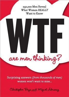 WTF Are Men Thinking?: 250,000 Men Reveal What Women Really Want to Know