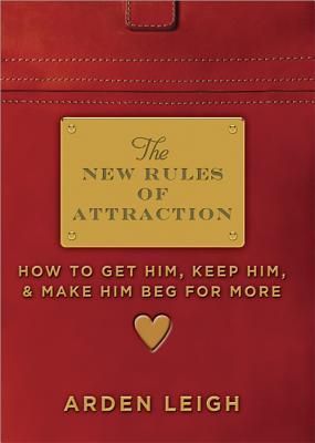 The New Rules of Attraction: How to Get Him, Keep Him, and Make Him Beg for More