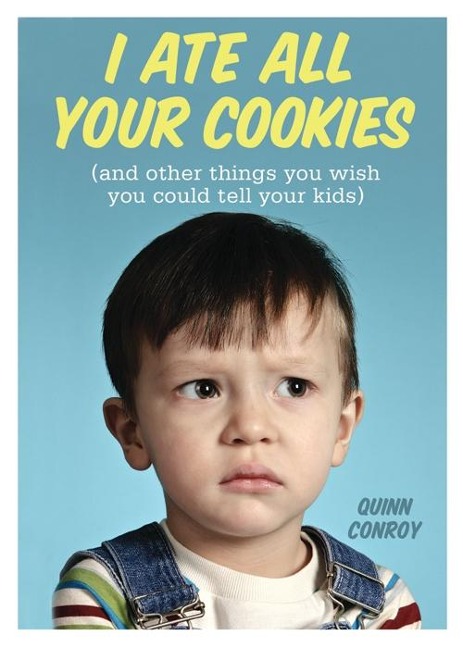 I Ate All Your Cookies: And Other Things You Wish You Could Tell Your Kids