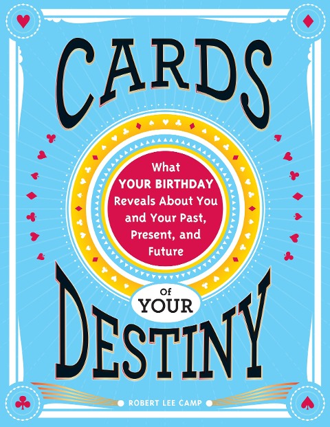 Cards of Your Destiny: What Your Birthday Reveals about You and Your Past, Present, and Future