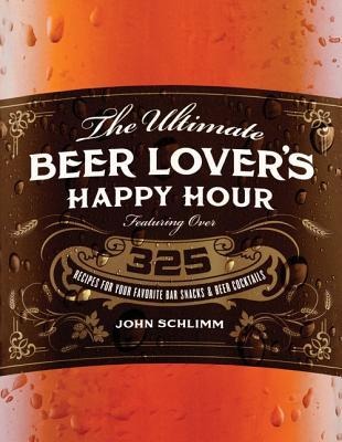The Ultimate Beer Lovers Happy Hour: Over 325 Recipes for Your Favorite Bar Snacks and Beer Cocktails