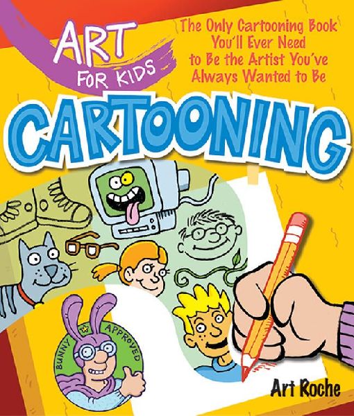 Art for Kids: Cartooning: The Only Cartooning Book Youll Ever Need to Be the Artist Youve Always Wanted to Be