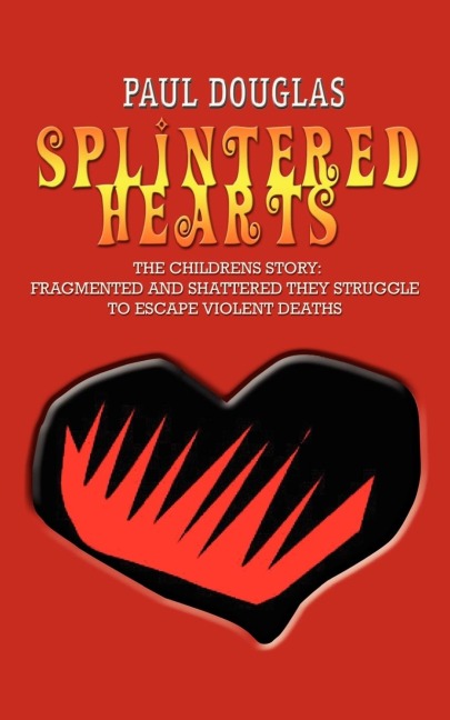 SPLINTERED HEARTS: THE CHILDRENS STORY:  FRAGMENTED AND SHATTERED THEY STRUGGLE TO ESCAPE VIOLENT DEATHS