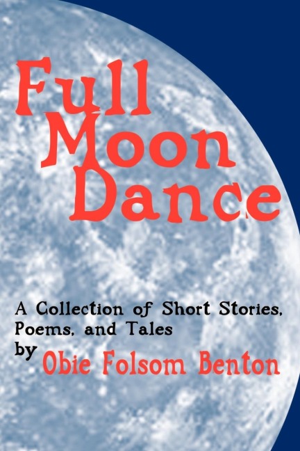 Full Moon Dance: A Collection of Short Stories, Poems, and Tales by Obie Folsom Benton