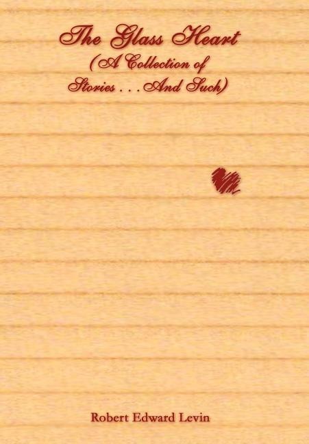 The Glass Heart (A Collection of Stories . . .And Such)