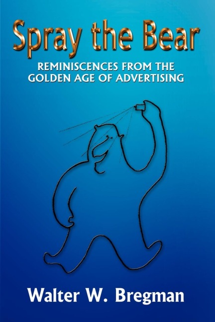 Spray the Bear: Reminiscences From the Golden Age of Advertising