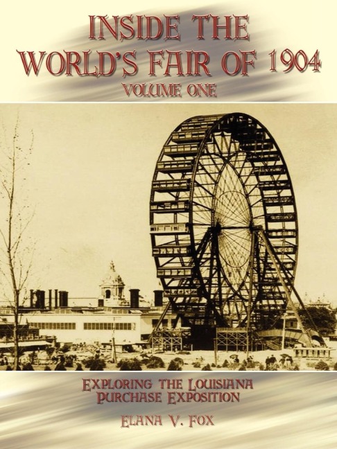 Inside the Worlds Fair of 1904: Exploring the Louisiana Purchase Exposition Vol I
