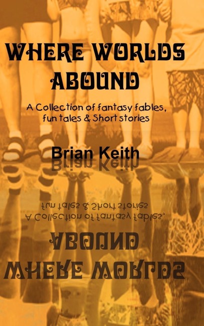 Where Worlds Abound: A Collection of fantasy fables, fun tales & Short stories