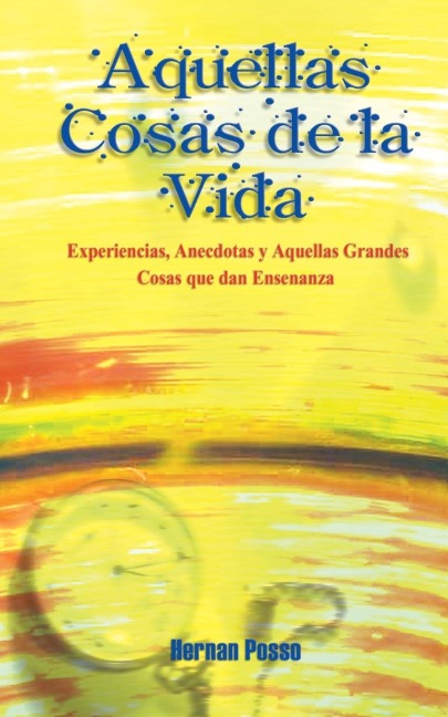 Aquellas Cosas de la Vida: Experiencias, Anecdotas y Aquellas Grandes Cosas que dan Ensenanza