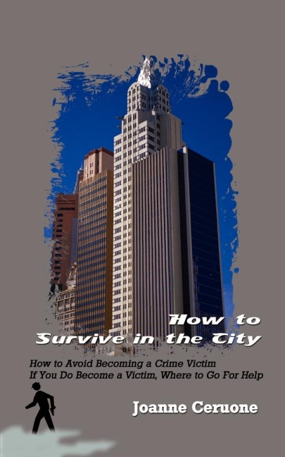 How to Survive in the City: How to Avoid Becoming a Crime Victim If You Do Become a Victim, Where to Go For Help