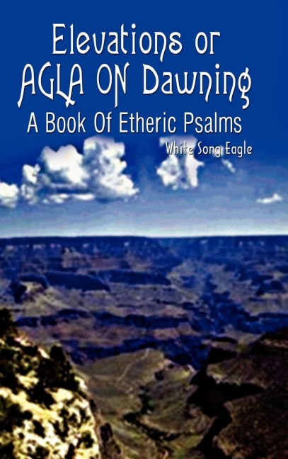 Elevations or AGLA ON Dawning: A Book Of Etheric Psalm