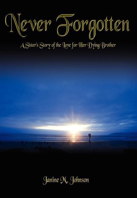 Never Forgotten: A Sisters Story of the Love for Her Dying Brother