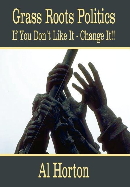 Grass Roots Politics: If You Dont Like It - Change It!!