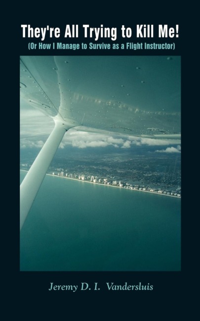Theyre All Trying to Kill Me!: Or How I Manage to Survive as a Flight Instructor