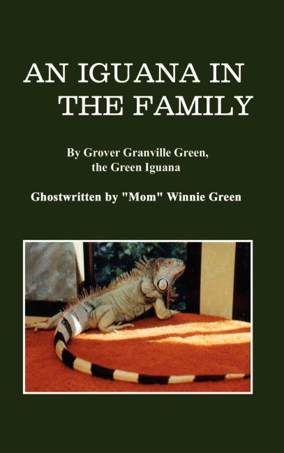 An Iguana in the Family: By Grover Granville Green, the Green Iguana Ghostwritten by Mom Winnie Green