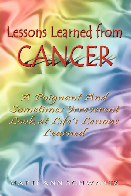 Lessons Learned from Cancer: A Poignant And Sometimes Irreverent Look at Lifes Lessons Learned