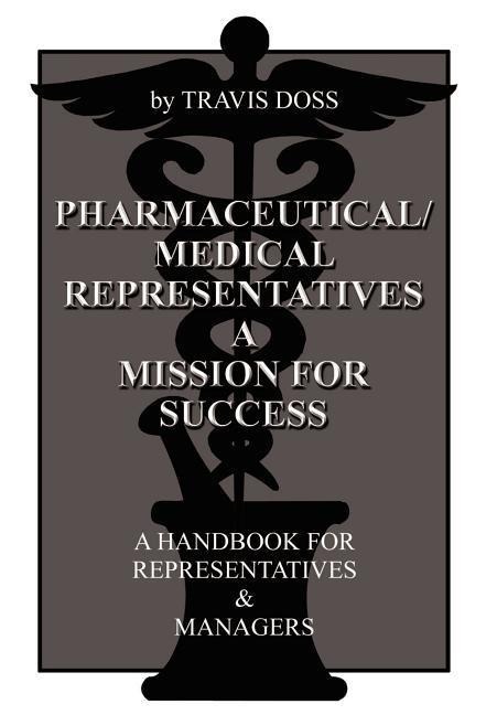 Pharmaceutical/Medical Representatives A Mission for Success: A Handbook for Representatives and Managers