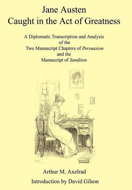 Jane Austen Caught in the Act of Greatness: A Diplomatic Transcription and Analysis of the Two Manuscript Chapters of Persuasion and the Manuscript of