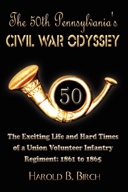 The 50th Pennsylvanias Civil War Odyssey: The Exciting Life and Hard Times of a Union Volunteer Infantry Regiment:1861 to 1865