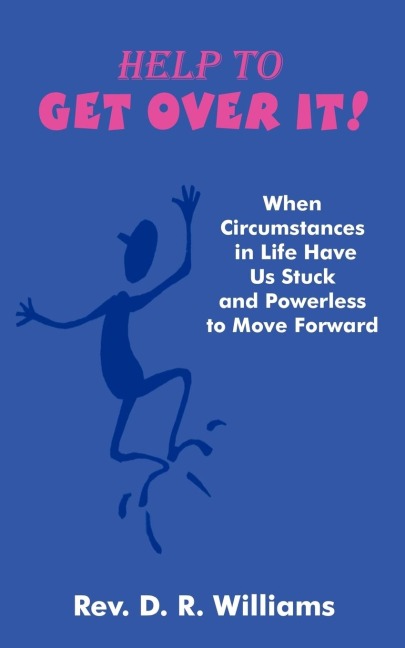 Help to GET OVER IT!: When Circumstances in Life Have Us Stuck and Powerless to Move Forward
