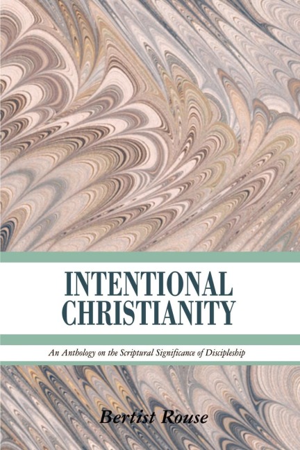 INTENTIONAL CHRISTIANITY: An Anthology on the Scriptural Significance of Discipleship