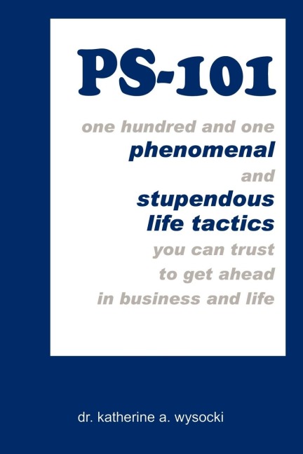 PS-101: one hundred and one phenomenal and stupendous life tactics you can trust to get ahead in business and life