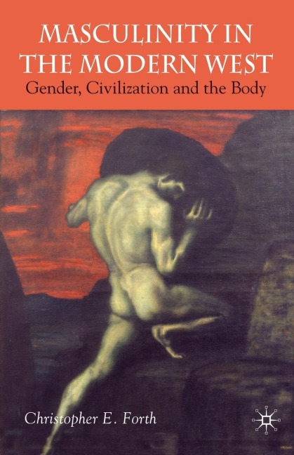 Masculinity in the Modern West: Gender, Civilization and the Body