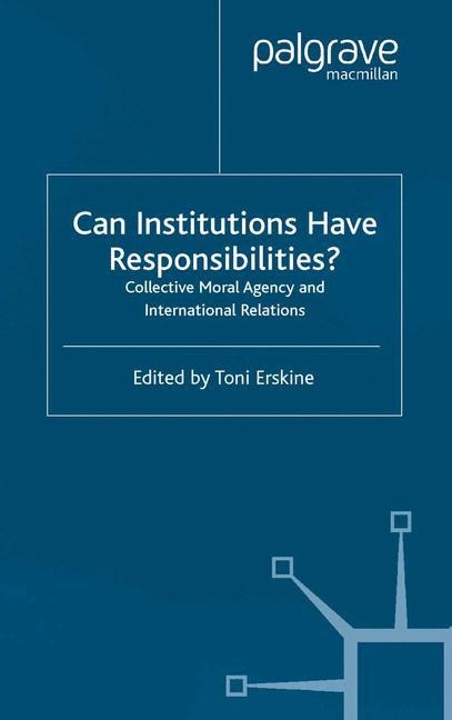 Can Institutions Have Responsibilities?: Collective Moral Agency and International Relations